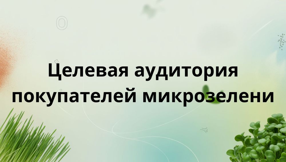 Целевая аудитория микрозелени: кто они и почему выбирают этот продукт?