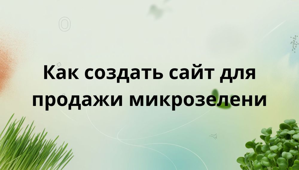 Советы по созданию сайта для начинающего фермера микрозелени